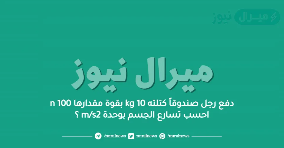 دفع رجل صندوقاً كتلته 10 kg بقوة مقدارها 100 n احسب تسارع الجسم بوحدة m/s2 ؟