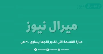 عبارة القسمة التي تقدير ناتجها يساوي ٣٠٠ هي