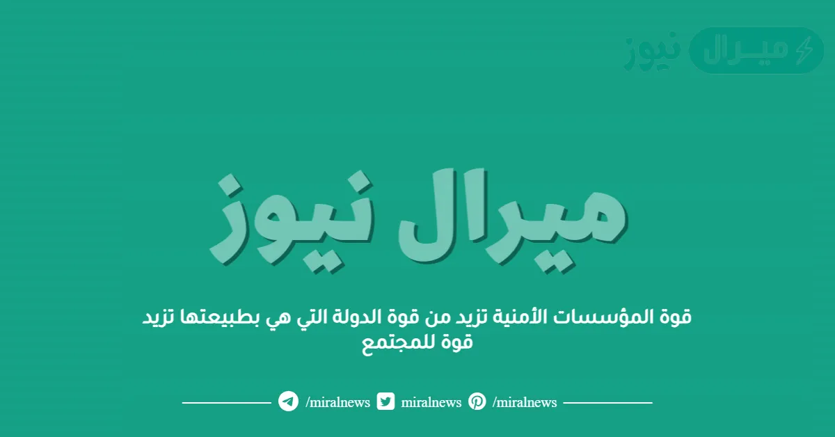 قوة المؤسسات الأمنية تزيد من قوة الدولة التي هي بطبيعتها تزيد قوة للمجتمع