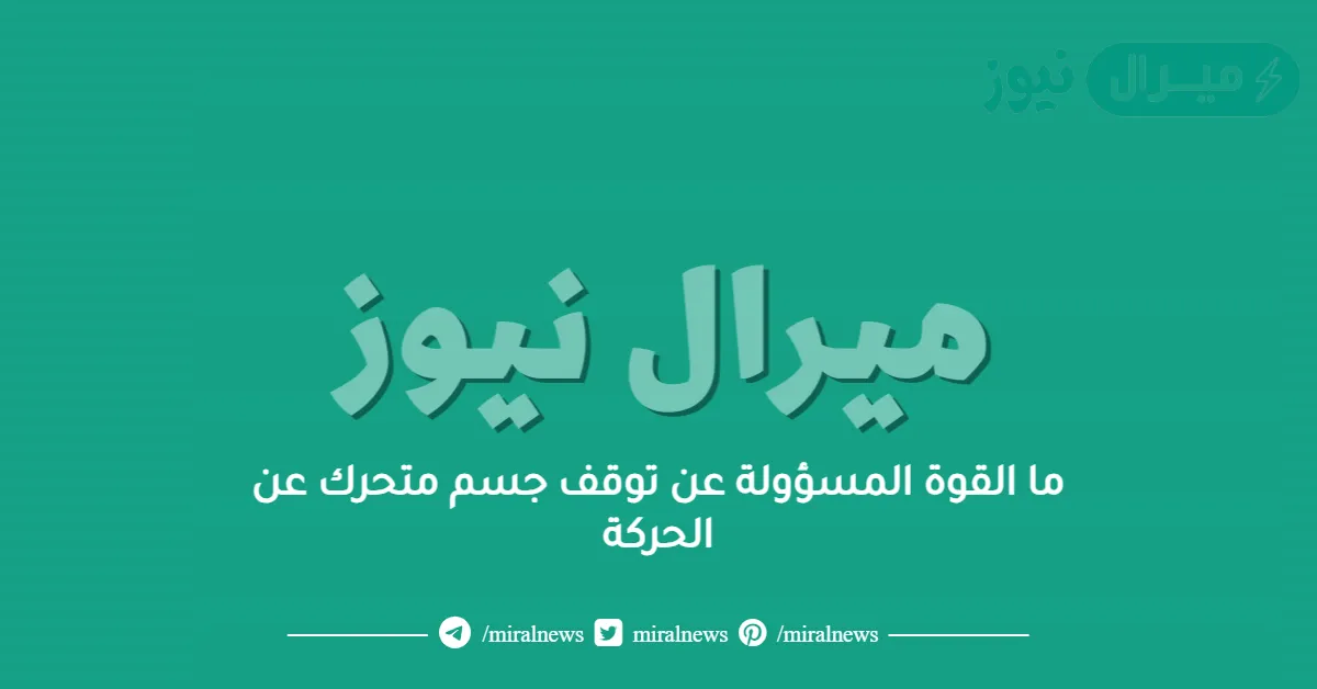 ما القوة المسؤولة عن توقف جسم متحرك عن الحركة