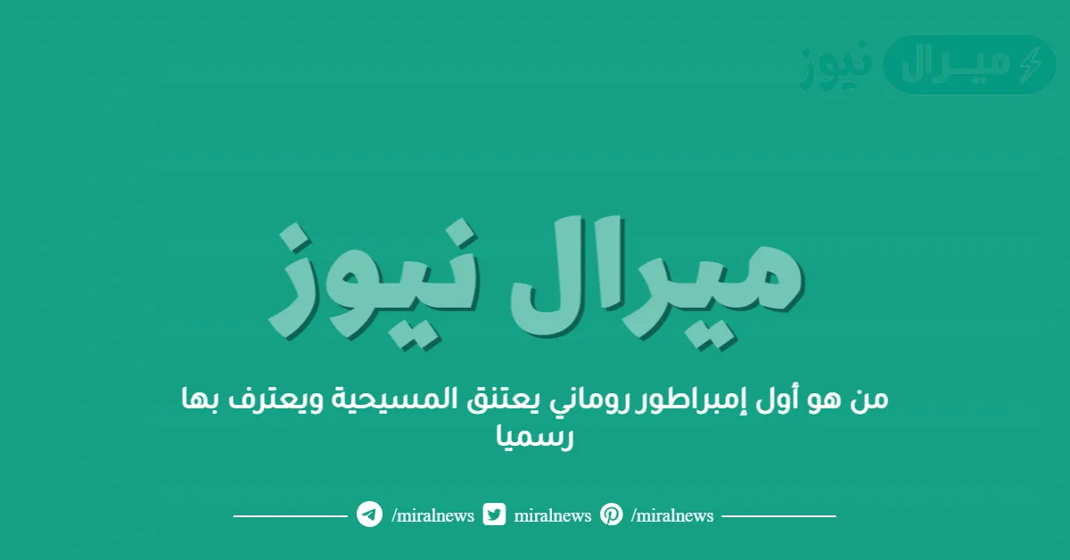 من هو أول إمبراطور روماني يعتنق المسيحية ويعترف بها رسميا