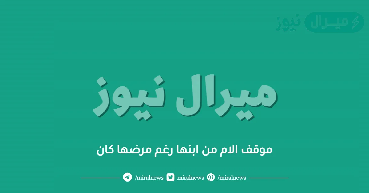 موقف الام من ابنها رغم مرضها كان