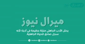 يحتل الأدب الجاهلي منزلة عظيمة في أدبنا؛ لأنه سجل صادق للحياة الجاهلية.