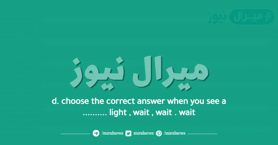d. choose the correct answer when you see a ………. light , wait , wait . wait