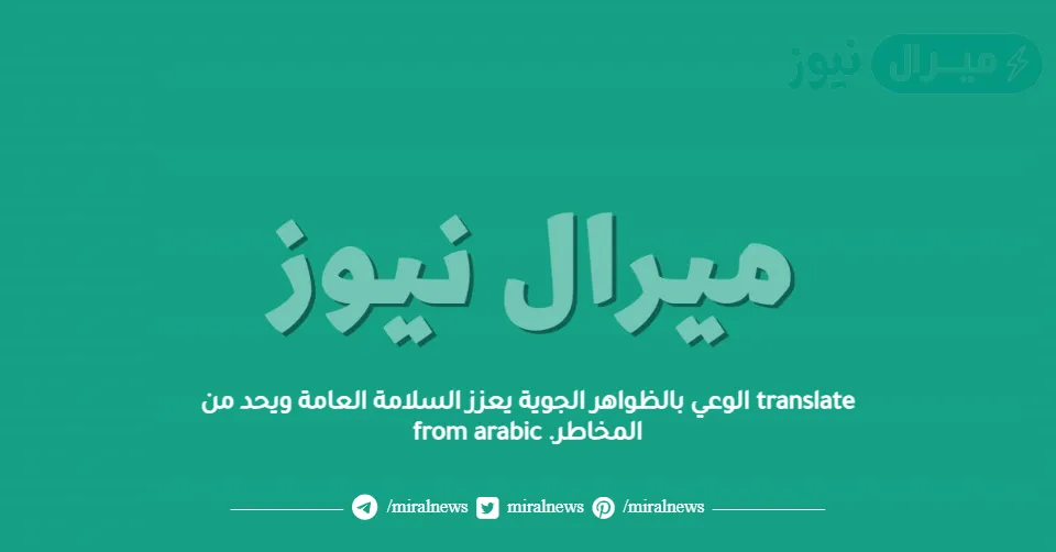 translate الوعي بالظواهر الجوية يعزز السلامة العامة ويحد من المخاطر. from arabic