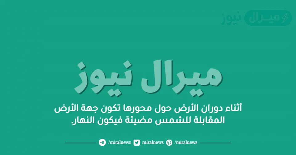 أثناء دوران الأرض حول محورها تكون جهة الأرض المقابلة للشمس مضيئة فيكون النهار.