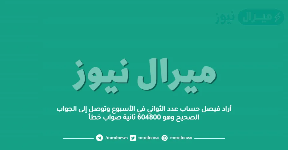 أراد فيصل حساب عدد الثواني في الأسبوع وتوصل إلى الجواب الصحيح وهو 604800 ثانية صواب خطأ