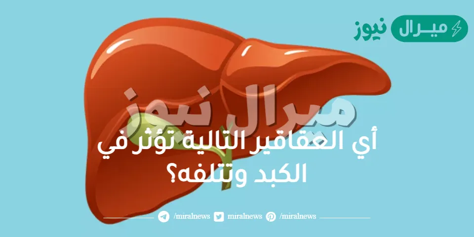 أي العقاقير التالية تؤثر في الكبد وتتلفه؟