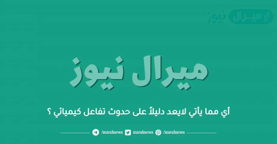 أي مما يأتي لايعد دليلاً على حدوث تفاعل كيميائي ؟