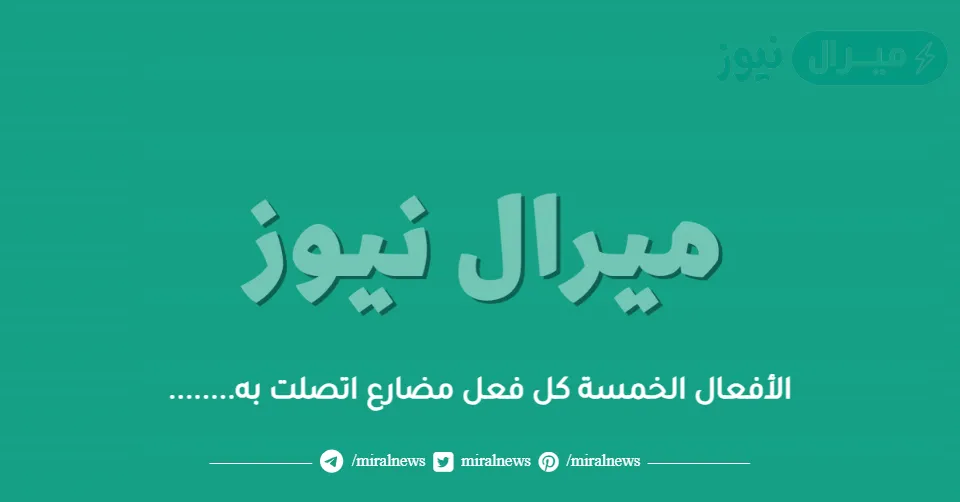 الأفعال الخمسة كل فعل مضارع اتصلت به……..