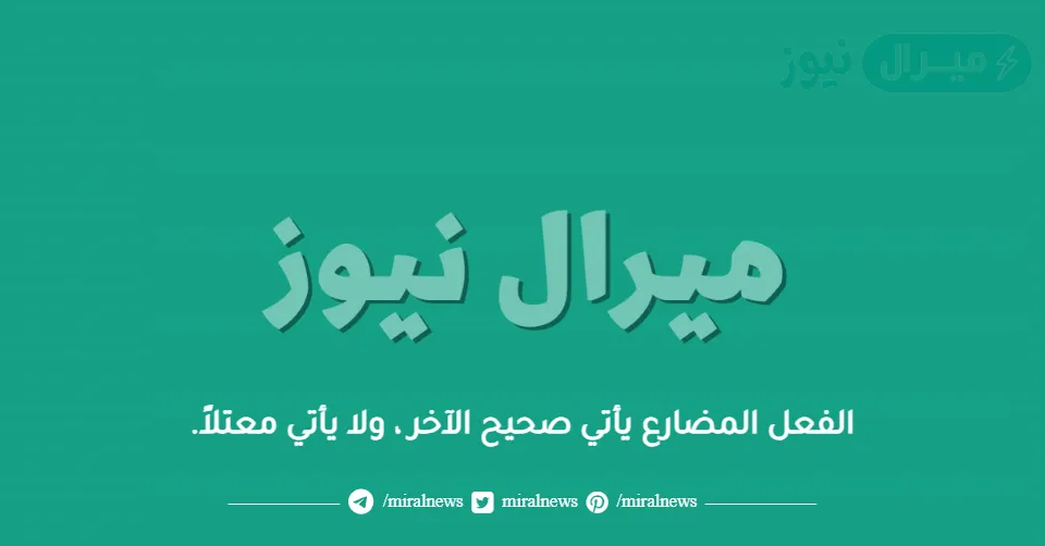 الفعل المضارع يأتي صحيح الآخر ، ولا يأتي معتلاً.