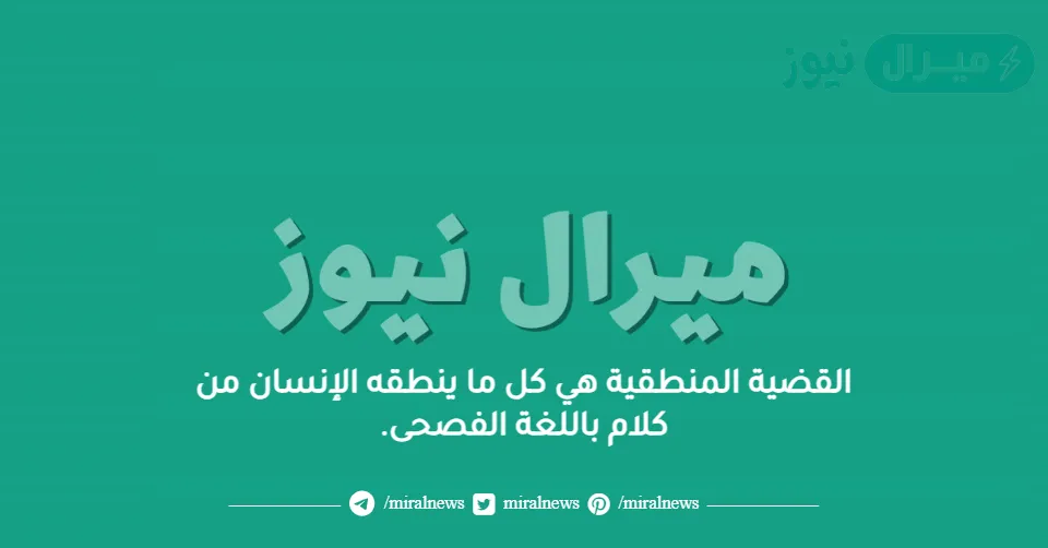 القضية المنطقية هي كل ما ينطقه الإنسان من كلام باللغة الفصحى.