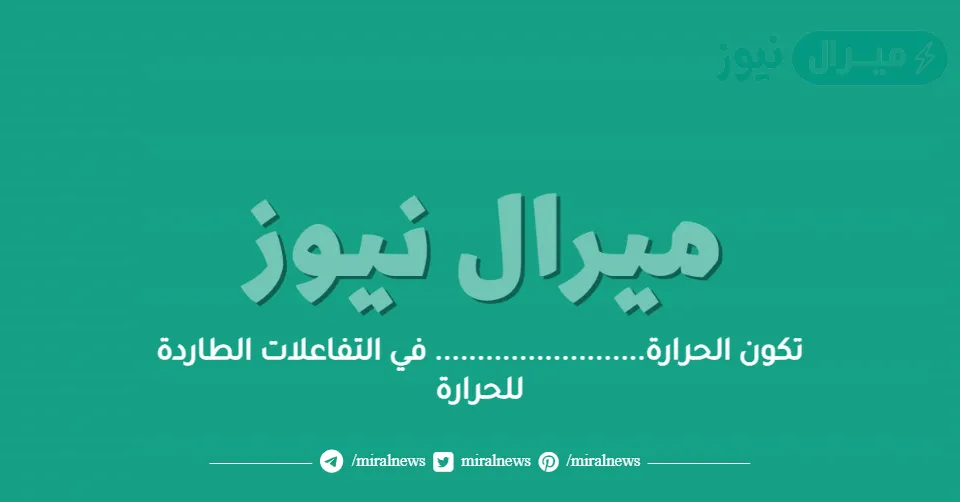 تكون الحرارة……………………. في التفاعلات الطاردة للحرارة