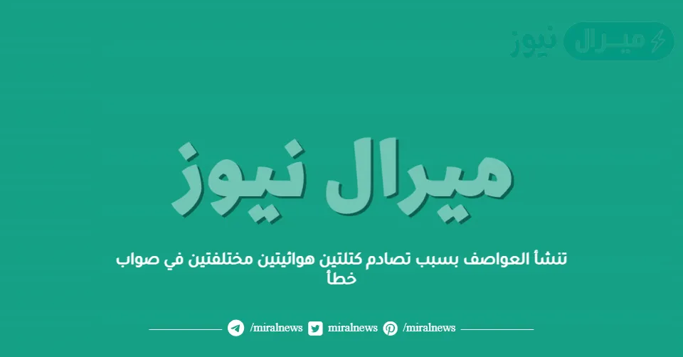 تنشأ العواصف بسبب تصادم كتلتين هوائيتين مختلفتين في صواب خطأ