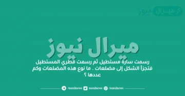 رسمت سارة مستطيل ثم رسمت قطري المستطيل فتجزأ الشكل إلى مضلعات . ما نوع هذه المضلعات وكم عددها ؟
