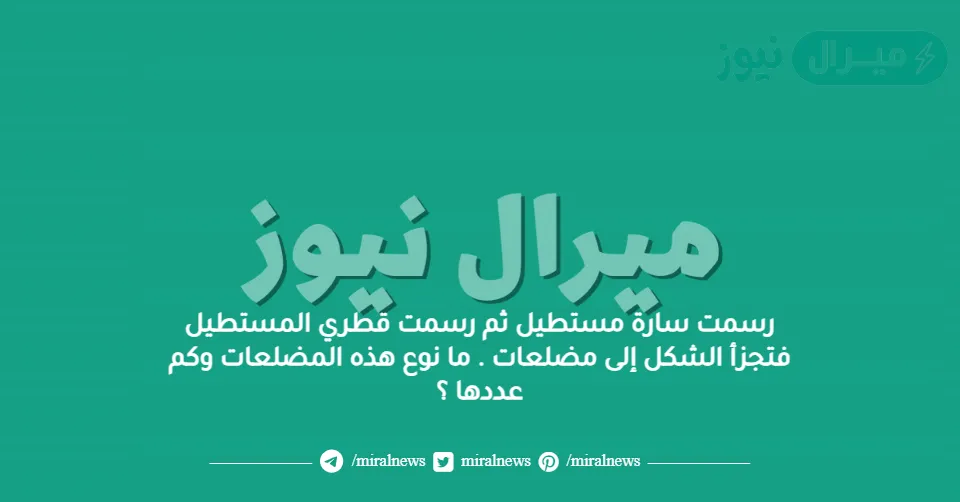 رسمت سارة مستطيل ثم رسمت قطري المستطيل فتجزأ الشكل إلى مضلعات . ما نوع هذه المضلعات وكم عددها ؟