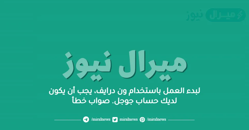 لبدء العمل باستخدام ون درايف، يجب أن يكون لديك حساب جوجل. صواب خطأ