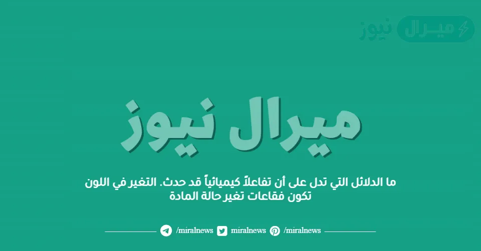 ما الدلائل التي تدل على أن تفاعلاً كيميائياً قد حدث. التغير في اللون تكون فقاعات تغير حالة المادة