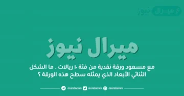 مع مسعود ورقة نقدية من فئة ١٠ ريالات . ما الشكل الثنائي الأبعاد الذي يمثله سطح هذه الورقة ؟