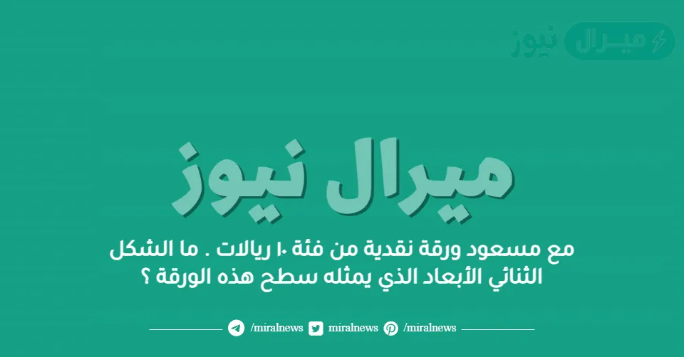 مع مسعود ورقة نقدية من فئة ١٠ ريالات . ما الشكل الثنائي الأبعاد الذي يمثله سطح هذه الورقة ؟
