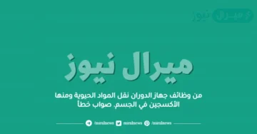 من وظائف جهاز الدوران نقل المواد الحيوية ومنها الأكسجين في الجسم. صواب خطأ