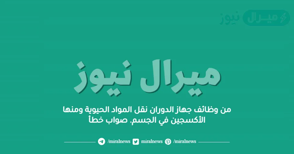 من وظائف جهاز الدوران نقل المواد الحيوية ومنها الأكسجين في الجسم. صواب خطأ