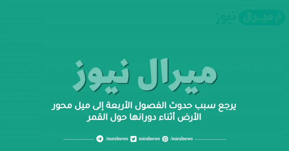 يرجع سبب حدوث الفصول الأربعة إلى ميل محور الأرض أثناء دورانها حول القمر