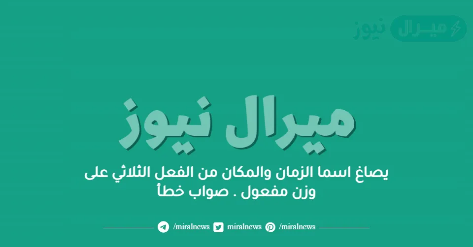 يصاغ اسما الزمان والمكان من الفعل الثلاثي على وزن مفعول . صواب خطأ