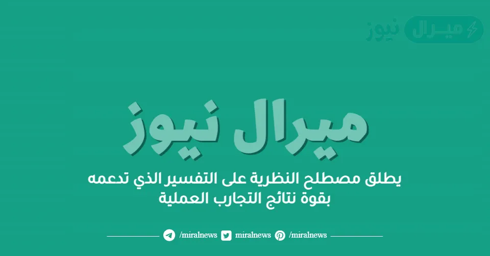 يطلق مصطلح النظرية على التفسير الذي تدعمه بقوة نتائج التجارب العملية