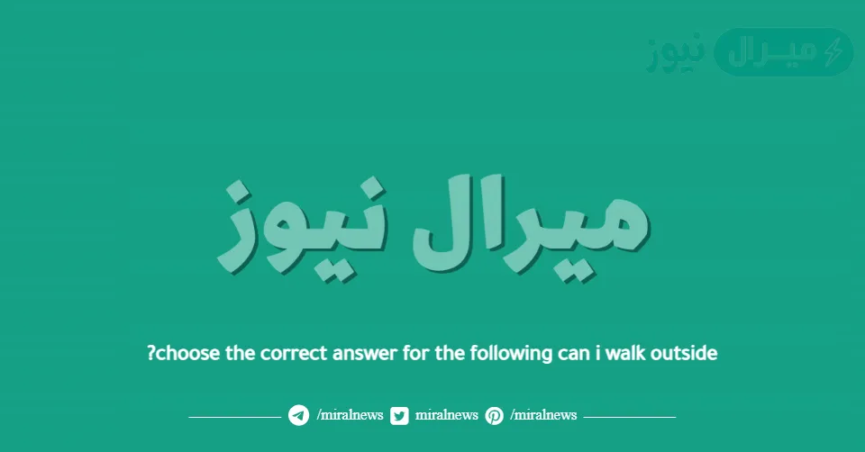 choose the correct answer for the following can i walk outside?