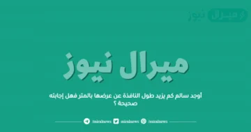 أوجد سالم كم يزيد طول النافذة عن عرضها بالمتر فهل إجابته صحيحة ؟