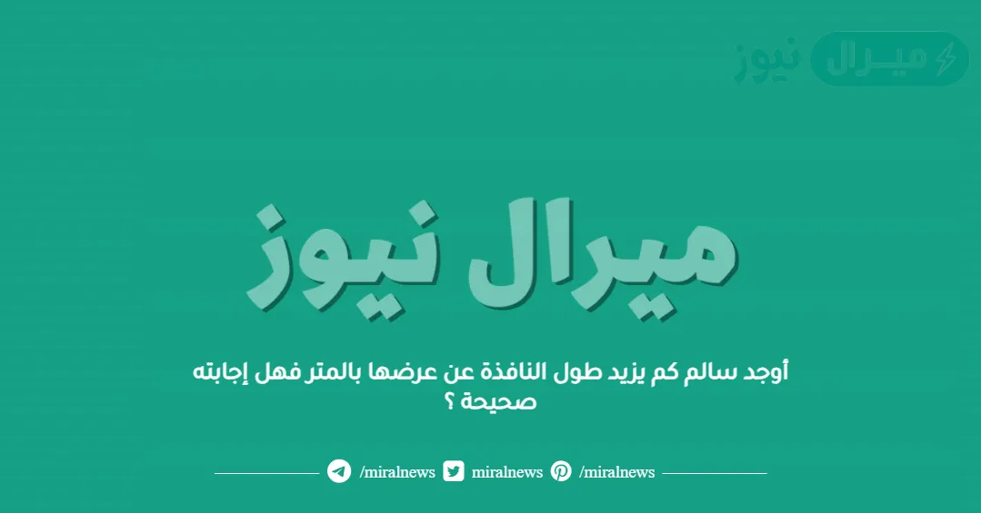 أوجد سالم كم يزيد طول النافذة عن عرضها بالمتر فهل إجابته صحيحة ؟