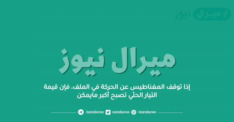 إذا توقف المغناطيس عن الحركة في الملف، فإن قيمة التيار الحثي تصبح أكبر مايمكن