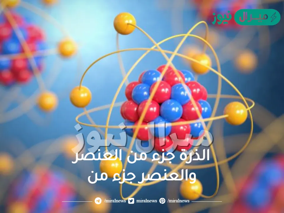 الذرة جزء من العنصر والعنصر جزء من