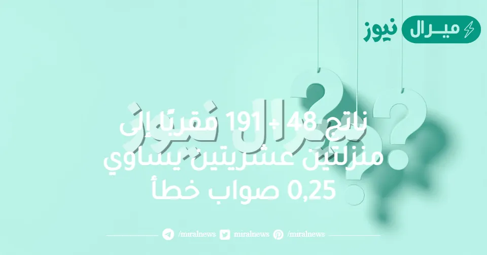 ناتج 48 ÷ 191 مقربًا إلى منزلتين عشريتين يساوي 0,25 صواب خطأ