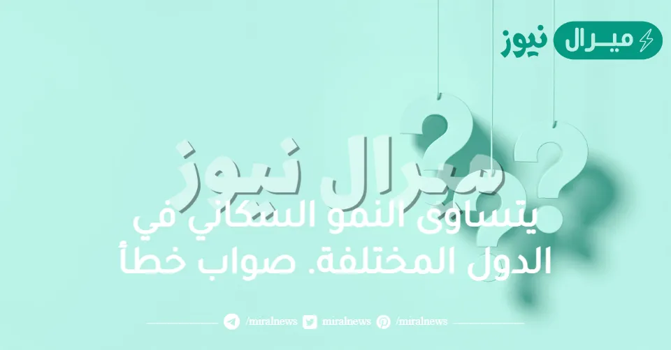 يتساوى النمو السكاني في الدول المختلفة. صواب خطأ