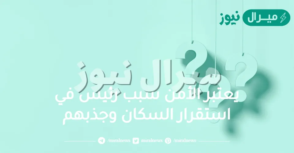 يعتبر الأمن سبب رئيس في استقرار السكان وجذبهم. صواب خطأ