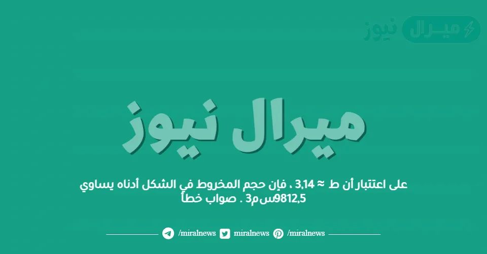 على اعتتبار أن ط ≈ 3,14 ، فإن حجم المخروط في الشكل أدناه يساوي 9812,5 سم3 . صواب خطأ