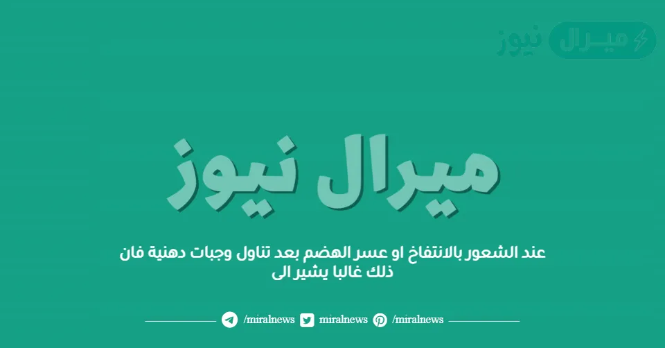 عند الشعور بالانتفاخ او عسر الهضم بعد تناول وجبات دهنية فان ذلك غالبا يشير الى