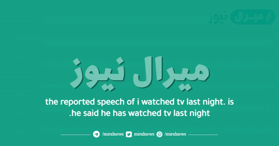 the reported speech of i watched tv last night. is he said he has watched tv last night.