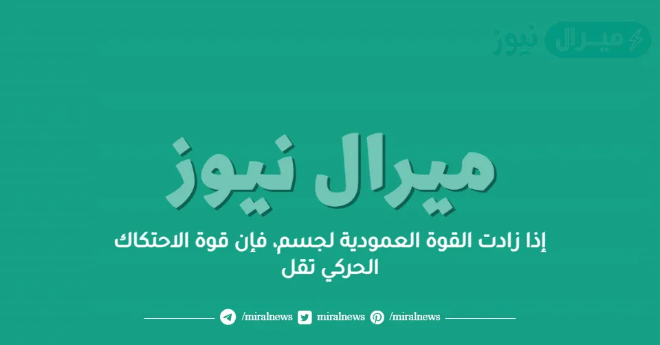 إذا زادت القوة العمودية لجسم، فإن قوة الاحتكاك الحركي تقل