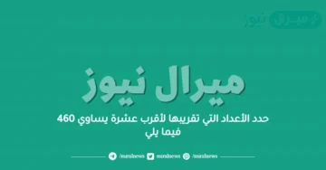 حدد الأعداد التي تقريبها لأقرب عشرة يساوي 460 فيما يلي