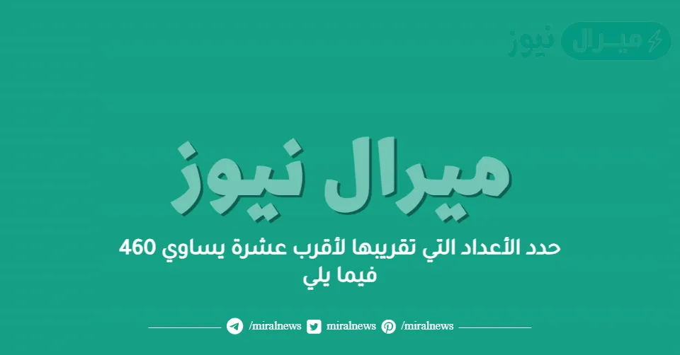 حدد الأعداد التي تقريبها لأقرب عشرة يساوي 460 فيما يلي