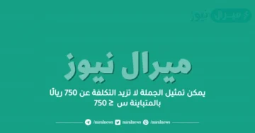 يمكن تمثيل الجملة لا تزيد التكلفة عن 750 ريالًا بالمتباينة س ≤ 750