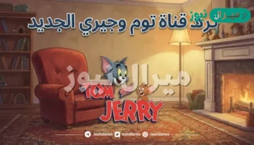 أضبط الآن تردد قناة توم وجيري الجديد للأطفال