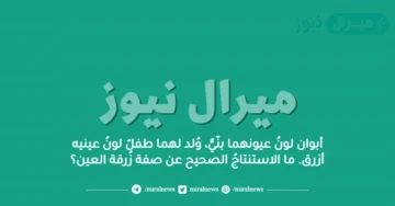 أبوان لونُ عيونهما بنّيٌّ، وُلد لهما طفلٌ لونُ عينيه أزرق. ما الاستنتاجُ الصحيح عن صفة زُرقة العين؟