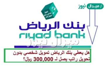 أسهل تمويل شخصي بدون تحويل راتب بنك الرياض يصل إلى 300.000 ريال