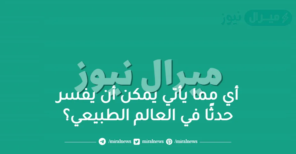 أي مما يأتي يمكن أن يفسر حدثًا في العالم الطبيعي؟