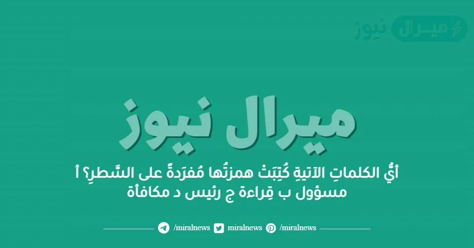 أيُّ الكلماتِ الآتيةِ كُتِبَتْ همزتُها مُفرَدةً على السَّطرِ؟ أ مسؤول ب قِراءة ج رئيس د مكافأة