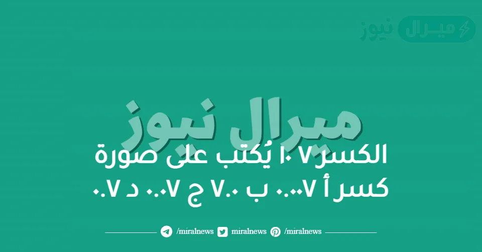 الكسر ٧ ١٠ يُكتب على صورة كسر أ ٠.٠٠٧ ب ٧.٠ ج ٠.٠٧ د ٠.٧